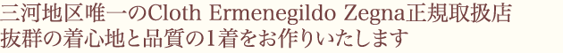三河地区唯一のゼニア正規取扱店
抜群の着心地と品質の1着をお作りいたします